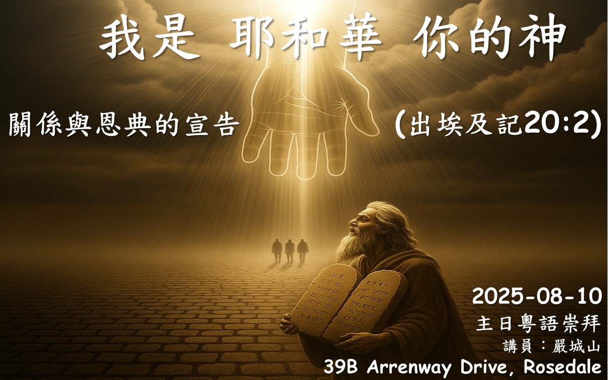 8月10日 主日粵語 NCBC北岸華人浸信會 |主日上午10時 | 崇拜地址：39B Arrenway Drive, Rosedale| |主題：「我是耶和華你的神」 - 關係與恩典的宣告| |經文：出埃及記20:2|